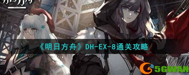 明日方舟DH-EX-8欲擒故纵三星视频通关攻略 DH-EX-8欲擒故纵怎么过图片1