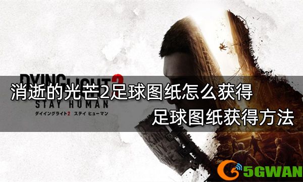 消逝的光芒2足球图纸怎么获得 足球图纸获得方法