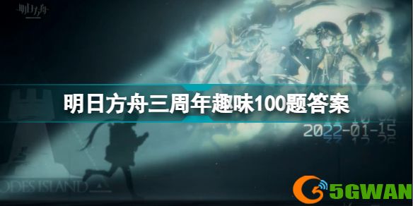 明日方舟三周年趣味100题答案 三周年趣味一百题答案网页地址