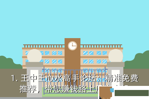 1. 王中王心水高手论坛：精准免费推荐，带您赚钱路上风生水起