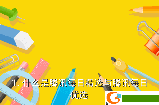1. 什么是腾讯每日精选与腾讯每日优选