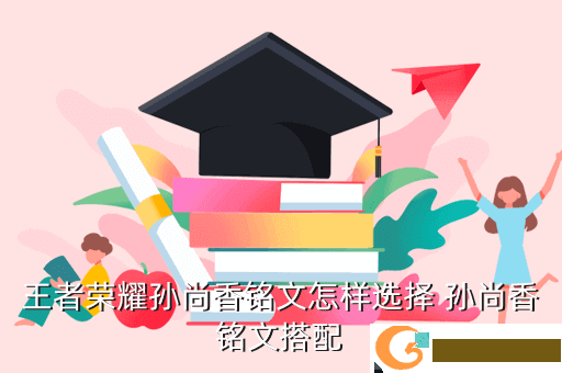 王者荣耀孙尚香铭文怎样选择 孙尚香铭文搭配