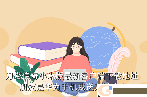 刀塔传奇小米版最新客户端下载地址 朋友是华为手机我送刀塔传奇