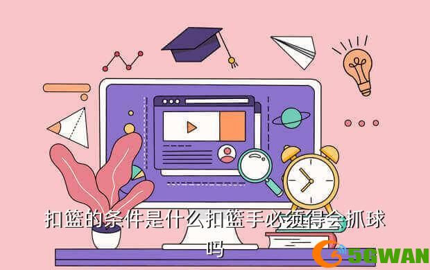 扣篮的条件是什么扣篮手必须得会抓球吗