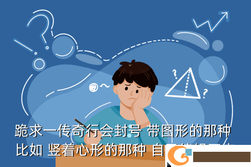 跪求一传奇行会封号 带图形的那种 比如 竖着心形的那种 自己编辑不来