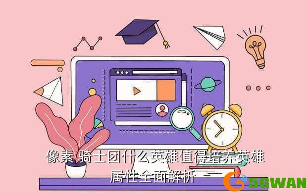  像素 骑士团什么英雄值得培养英雄属性全面解析