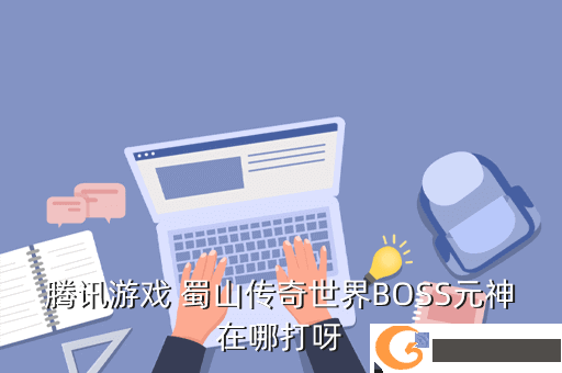 腾讯游戏 蜀山传奇世界BOSS元神在哪打呀