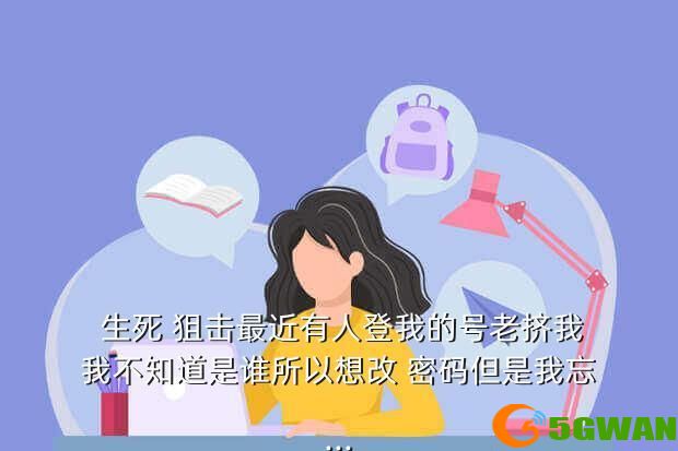  生死 狙击最近有人登我的号老挤我我不知道是谁所以想改 密码但是我忘...