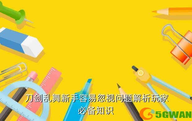  刀剑乱舞新手容易忽视问题解析玩家必备知识