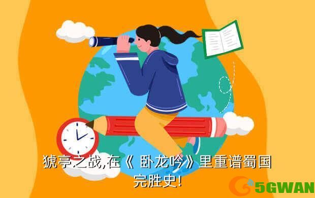 猇亭之战,在《 卧龙吟》里重谱蜀国完胜史!