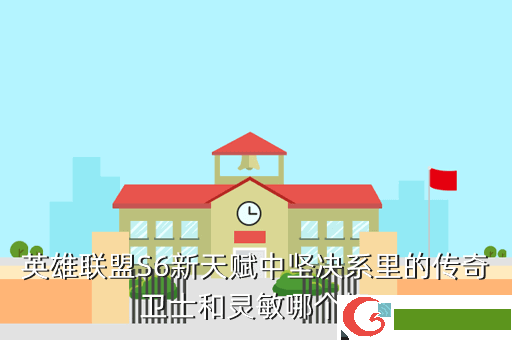 英雄联盟S6新天赋中坚决系里的传奇卫士和灵敏哪个好