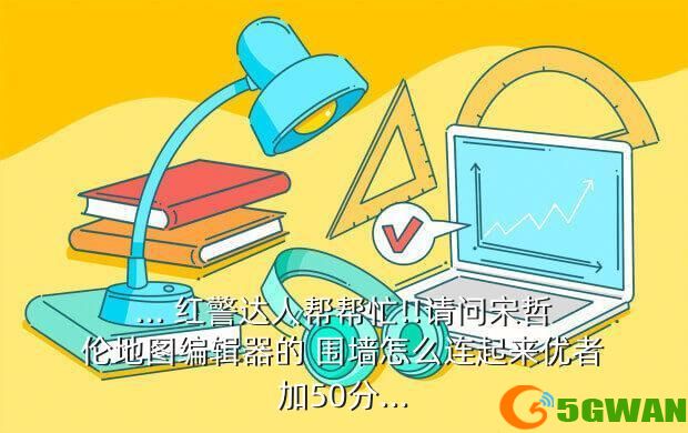 ... 红警达人帮帮忙!!请问宋哲伦地图编辑器的 围墙怎么连起来优者加50分...