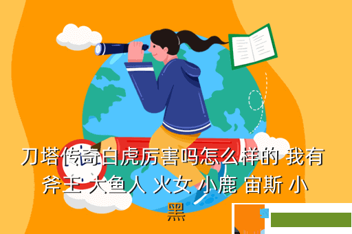 刀塔传奇白虎厉害吗怎么样的 我有 斧王 大鱼人 火女 小鹿 宙斯 小黑