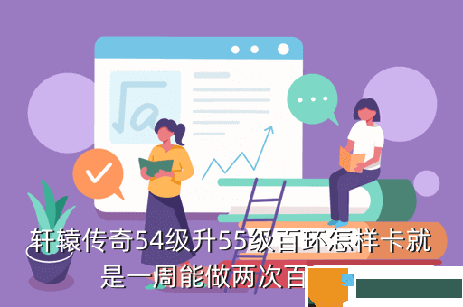 轩辕传奇54级升55级百环怎样卡就是一周能做两次百环吗