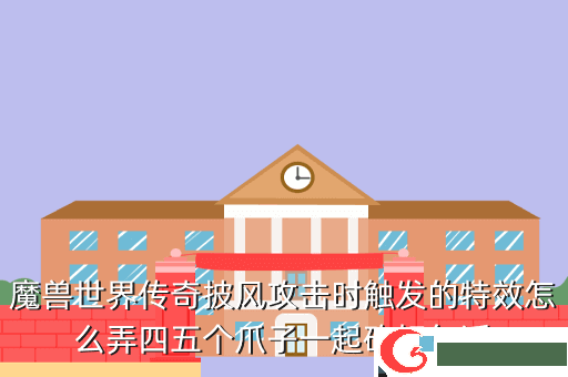 魔兽世界传奇披风攻击时触发的特效怎么弄四五个爪子一起砍好气派