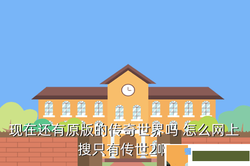 现在还有原版的传奇世界吗 怎么网上搜只有传世2啊