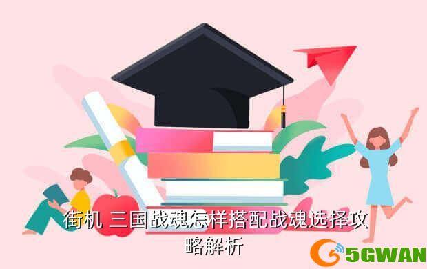 街机 三国战魂怎样搭配战魂选择攻略解析