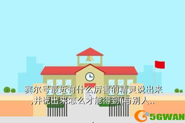  赛尔号最近有什么厉害的精灵说出来,并说出来怎么才能得到(与别人...