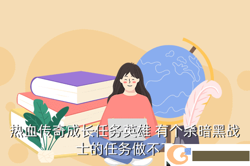 热血传奇成长任务英雄 有个杀暗黑战士的任务做不了