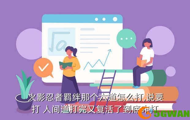  火影忍者羁绊那个六道怎么打,说要打 人间道打完又复活了到底咋打