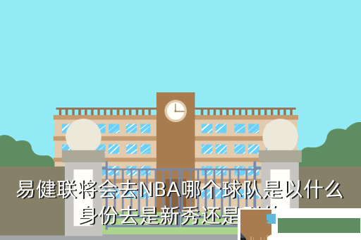 易健联将会去NBA哪个球队是以什么身份去是新秀还是别的