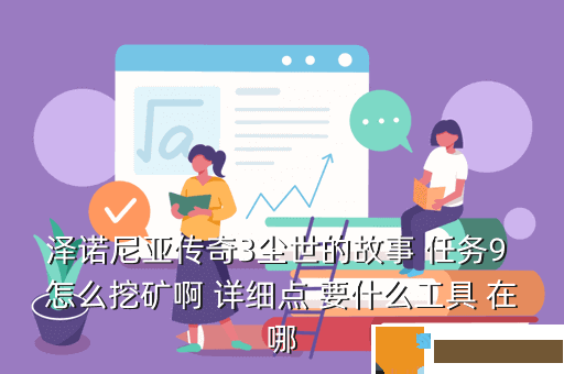 泽诺尼亚传奇3尘世的故事 任务9 怎么挖矿啊 详细点 要什么工具 在哪