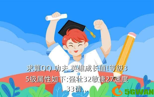 求算QQ 功夫 英雄成长值!等级35级属性如下:强壮32敏捷27速度33请...