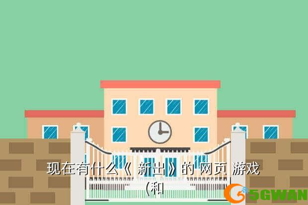 现在有什么《 新出》的 网页 游戏(和