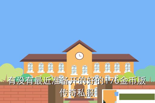 有没有最近准备开的好的176金币版传奇私服