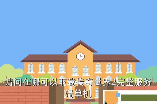 请问在哪可以下载传奇世界2完整服务端单机