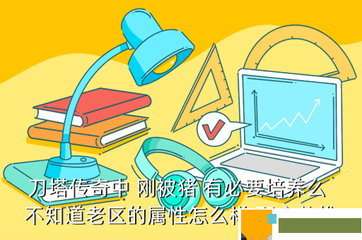 刀塔传奇中 刚被猪 有必要培养么 不知道老区的属性怎么样 那个英雄