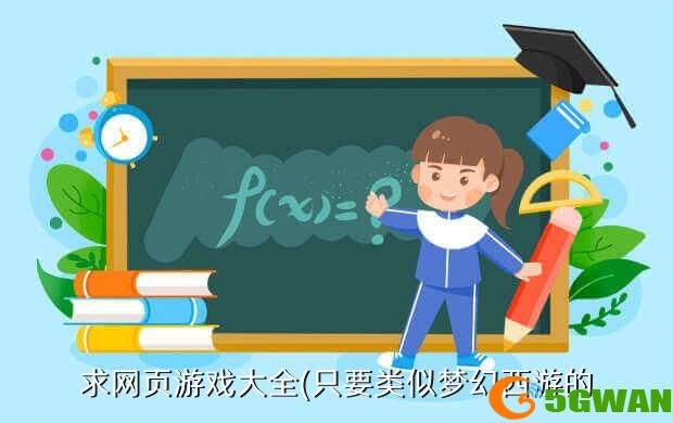 求网页游戏大全(只要类似梦幻西游的