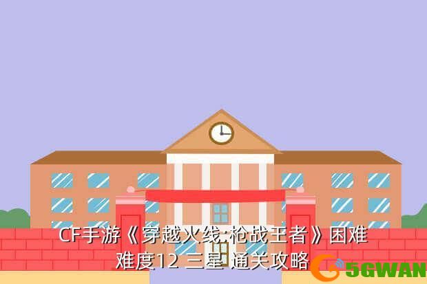 CF手游《穿越火线:枪战王者》困难难度12 三星 通关攻略