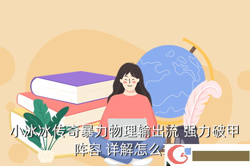小冰冰传奇暴力物理输出流 强力破甲阵容 详解怎么玩