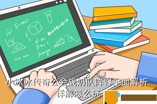 小冰冰传奇公会战奶队阵容全面解析 详解怎么玩