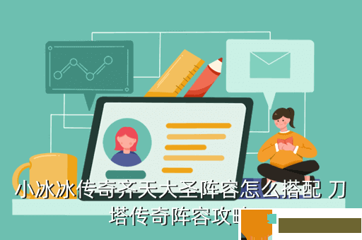 小冰冰传奇齐天大圣阵容怎么搭配 刀塔传奇阵容攻略