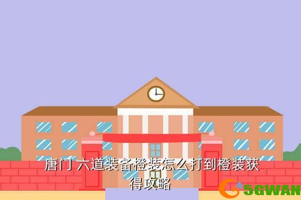  唐门 六道装备橙装怎么打到橙装获得<a href=http://www.5gwan.net/gonglue/ target=_blank class=infotextkey>攻略</a>