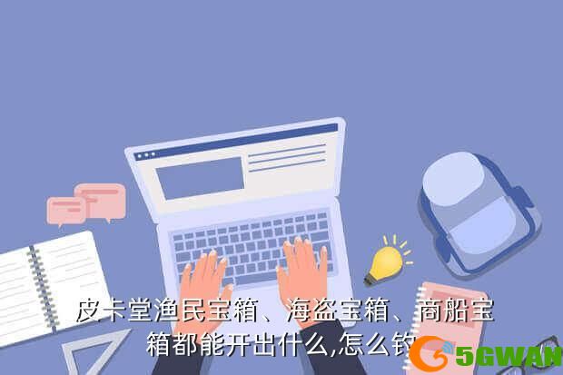  皮卡堂渔民宝箱、海盗宝箱、商船宝箱都能开出什么,怎么钓