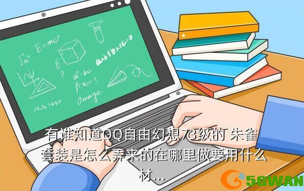 有谁知道QQ自由幻想73级的 朱雀 套装是怎么弄来的在哪里做要用什么材...