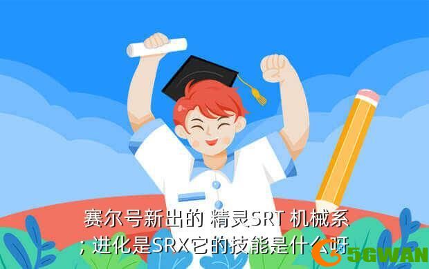  赛尔号新出的 精灵SRT 机械系; 进化是SRX它的技能是什么呀