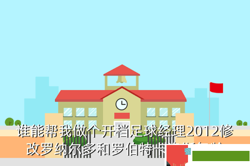 谁能帮我做个开档足球经理2012修改罗纳尔多和罗伯特卡洛斯年龄
