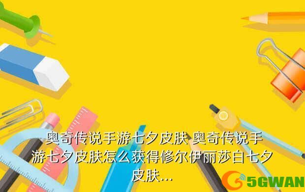  奥奇传说手游七夕皮肤 奥奇传说手游七夕皮肤怎么获得修尔伊丽莎白七夕皮肤...