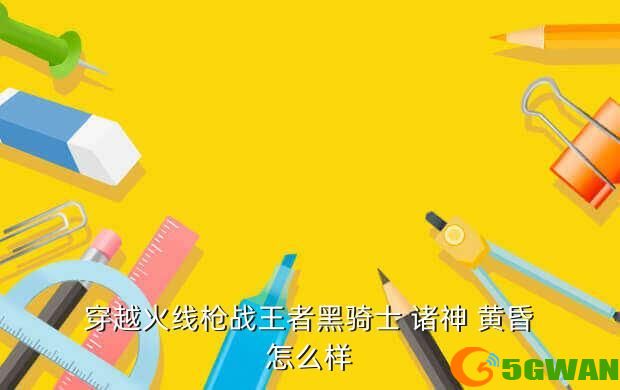 穿越火线枪战王者黑骑士 诸神 黄昏怎么样
