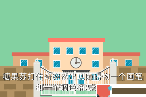 糖果苏打传奇突然出现障碍物一个画笔和一个调色桶怎么破