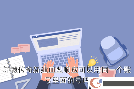 轩辕传奇新建血盟响应可以用同一个账号里面的号吗