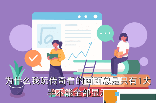 为什么我玩传奇看的画面总是只有1大半不能全部显示