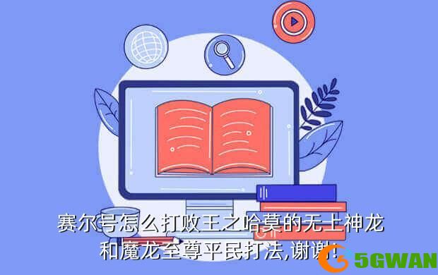  赛尔号怎么打败王之哈莫的无上神龙和魔龙至尊平民打法,谢谢!