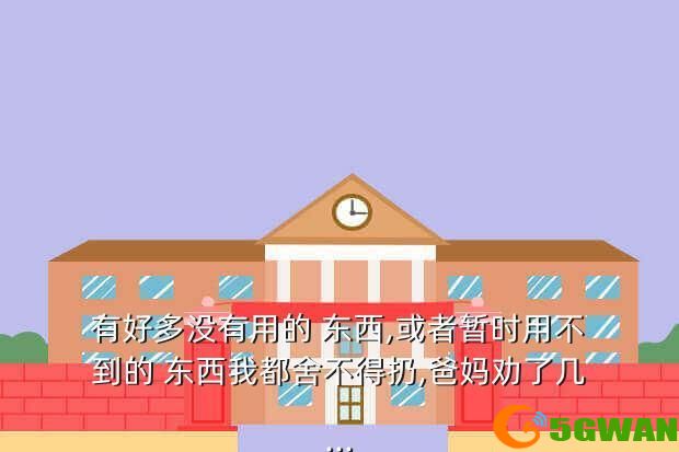 有好多没有用的 东西,或者暂时用不到的 东西我都舍不得扔,爸妈劝了几...