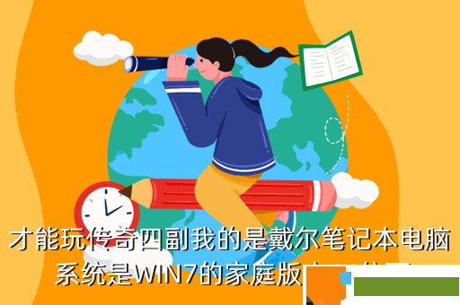 才能玩传奇四副我的是戴尔笔记本电脑 系统是WIN7的家庭版本64位百