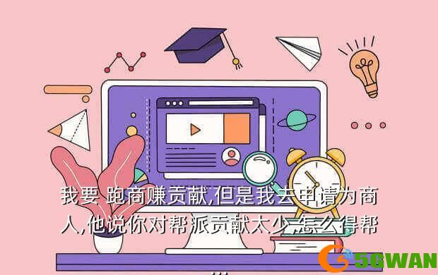 我要 跑商赚贡献,但是我去申请为商人,他说你对帮派贡献太少,怎么得帮...